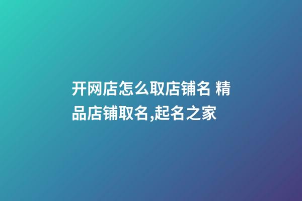 开网店怎么取店铺名 精品店铺取名,起名之家-第1张-店铺起名-玄机派